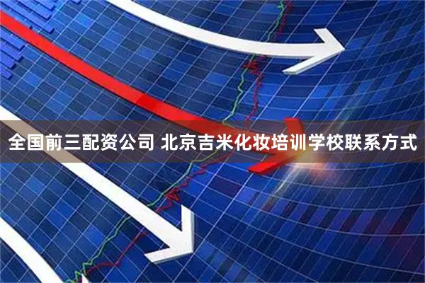 全国前三配资公司 北京吉米化妆培训学校联系方式